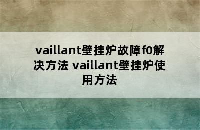 vaillant壁挂炉故障f0解决方法 vaillant壁挂炉使用方法